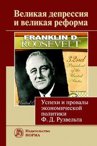 Великая депрессия и великая реформа (успехи и провалы экономической политики Ф.Д.Рузвельта): Монография