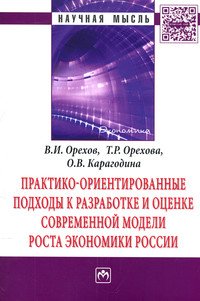 Практико-ориентированные подходы к разработке и оценке современной модели роста экономики России: Монография