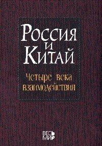 Россия и Китай: четыре века взаимодействия. История, современное состояние и перспективы развития российско-китайских отношений