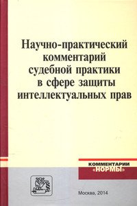 Научно-практический комментарий судебной практики в сфере защиты интеллектуальных прав