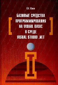 Базовые средства программирования на Visual Basic в среде VisualStudio. Net: Учебное пособие