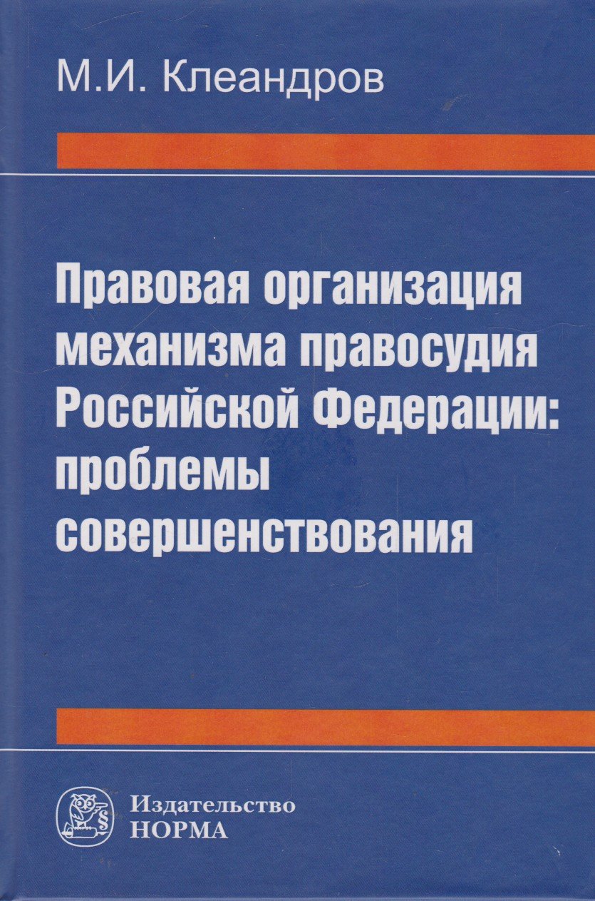 Правовая организация механизма правосудия РФ: проблемы совершенствования: Монография