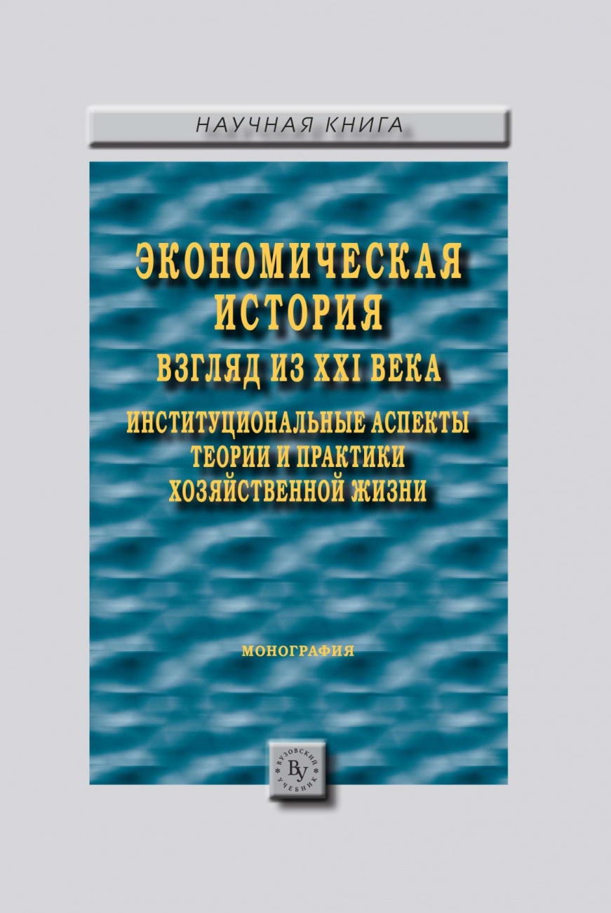 Экономическая история: взгляд из XXI века. Институциональные аспекты теории и практики хозяйственной жизни.: Монография