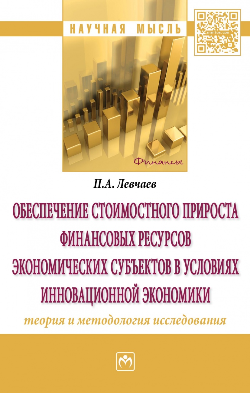 Обеспечение стоимостного прироста финансовых ресурсов экономических субъектов в условиях инновационной экономики: теория и методология исследования. Монография