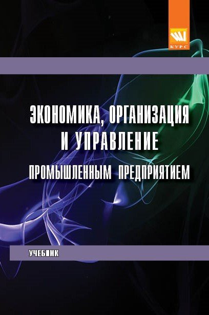 Экономика, организация и управление промышленным предприятием: Учебник