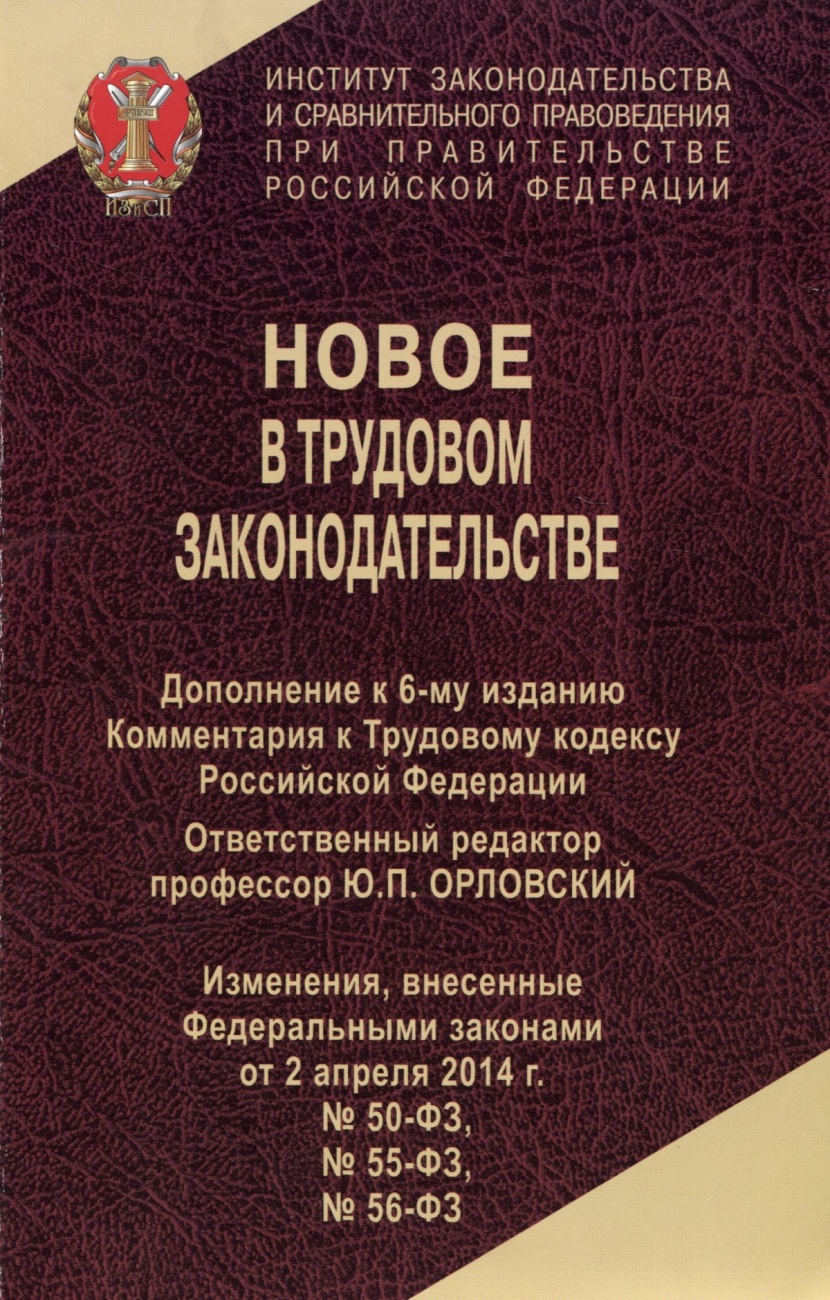 Новое в Трудовом законодательстве. Дополнение к 6-му изданию Комментария к Трудовому кодексу Российской Федерации. Изменения, внесенные ФЗ от 2 апреля 2014г. № 50-ФЗ, № 55-ФЗ, № 56-ФЗ