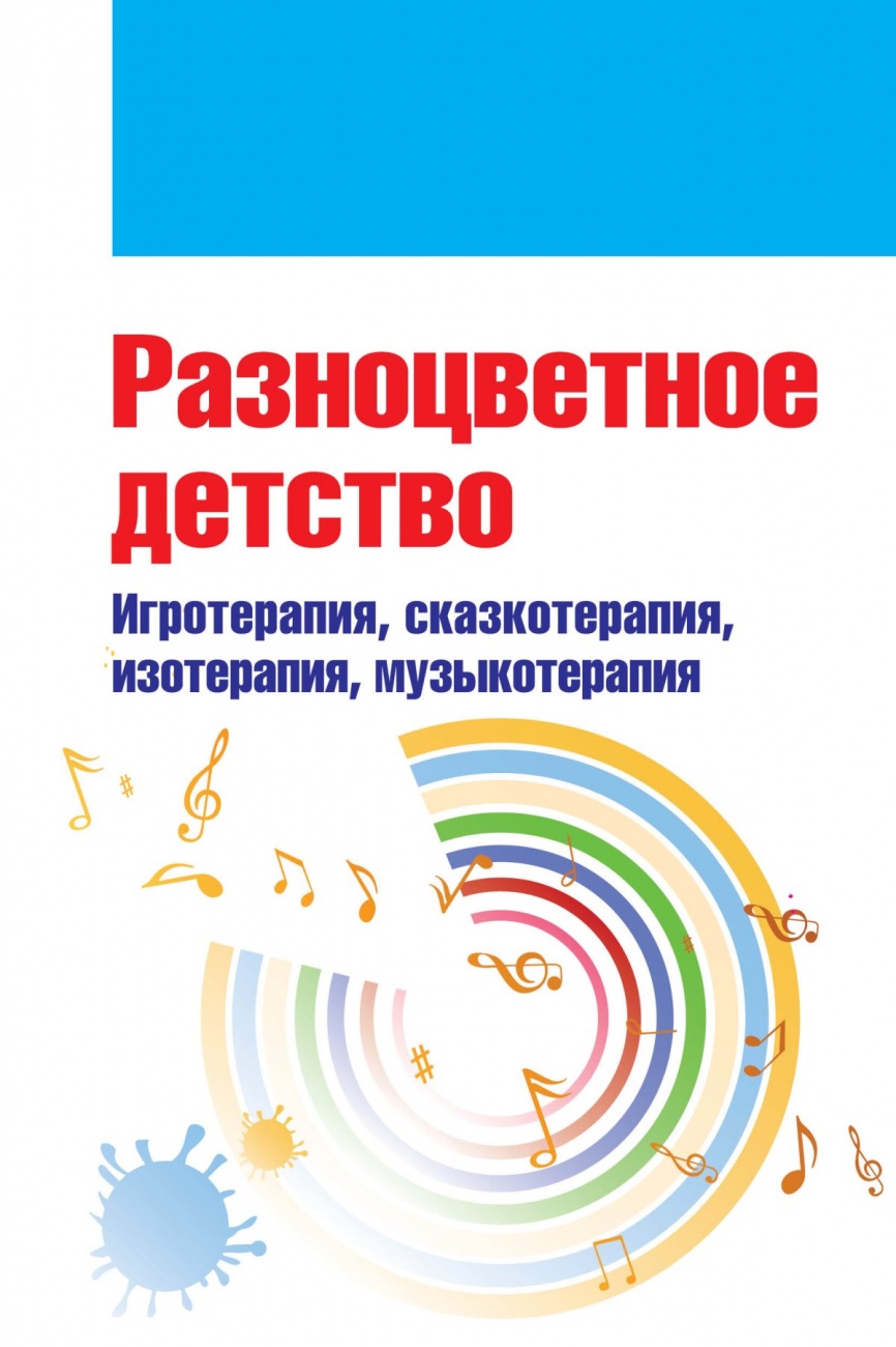 Разноцветное детство: игротерапия, сказкотерапия, изотерапия, музыкотерапия. Пособие