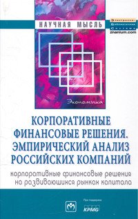 Корпоративные финансовые решения. Эмпирический анализ российских компаний (корпоративные финансовые решения на развивающихся рынках капитала): Монография