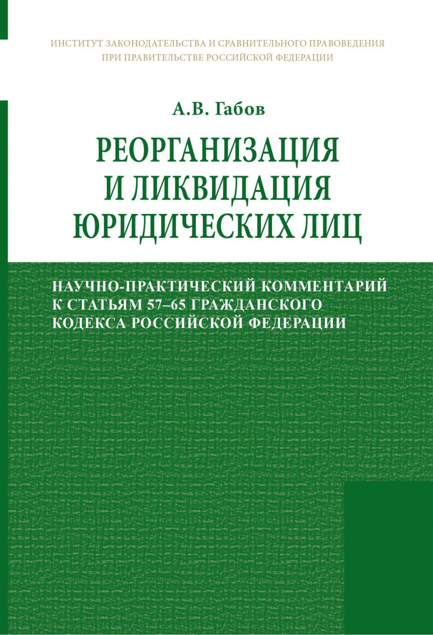 Реорганизация и ликвидация юридических лиц. Научно-практический комментарий к статьям 57-65 Гражданского кодекса Российской Федерации.