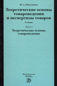 Теоретические основы товароведения и экспертизы товаров: Учебник: В 2 частях Часть1: Модуль I: Теоретические основы товароведения