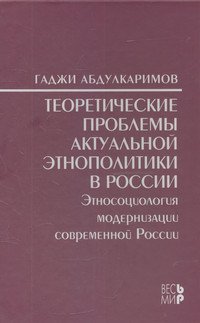 Теоретические проблемы актуальной этнополитики в России: Этносоциология модернизации современной России: Монография