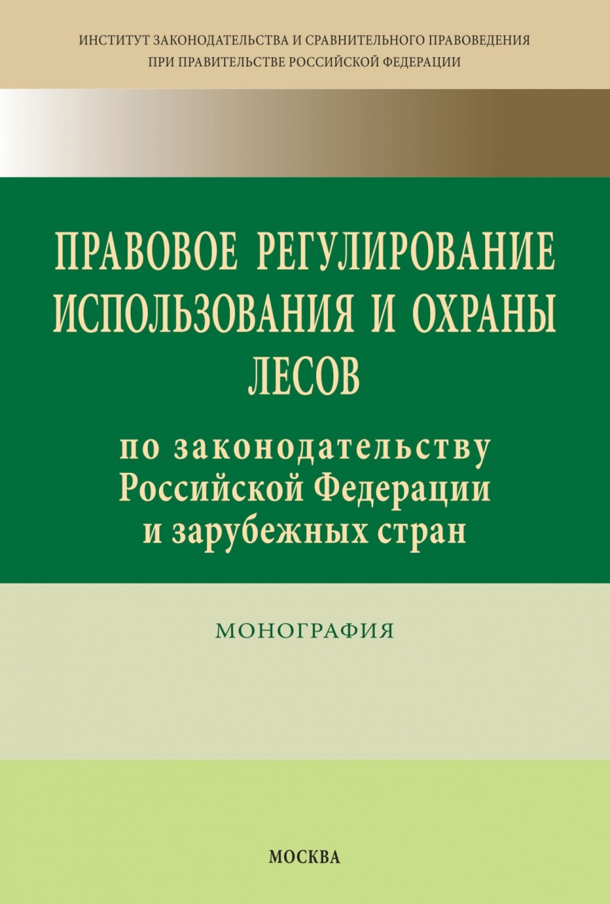 Правовое регулирование использования и охраны лесов по законодательству Российской Федерации и зарубежных стран. Монография