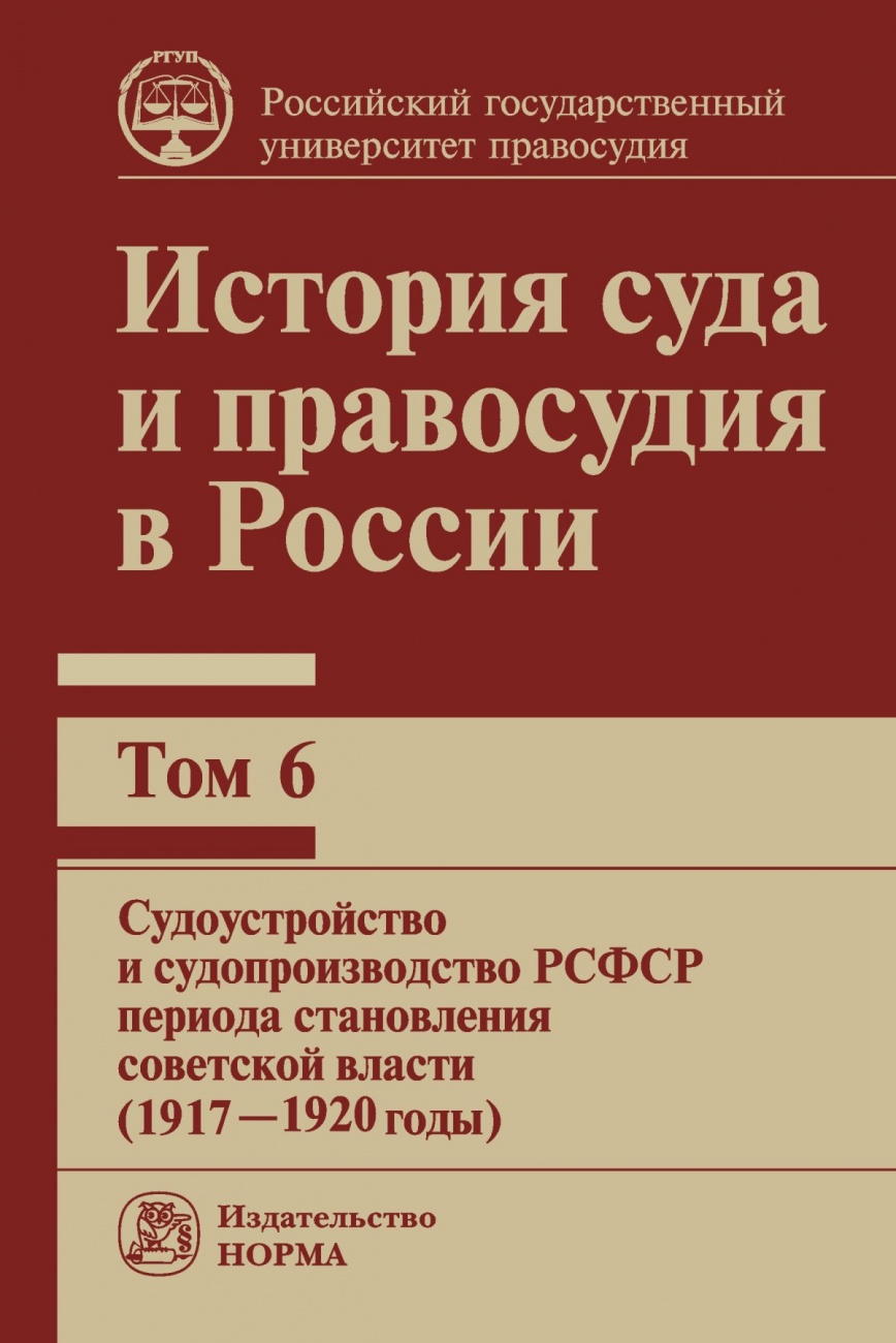 История суда и правосудия в России.Том 6. Судоустройство и судопроизводство в РСФСР периода становления советской власти (1917-1920 годы)