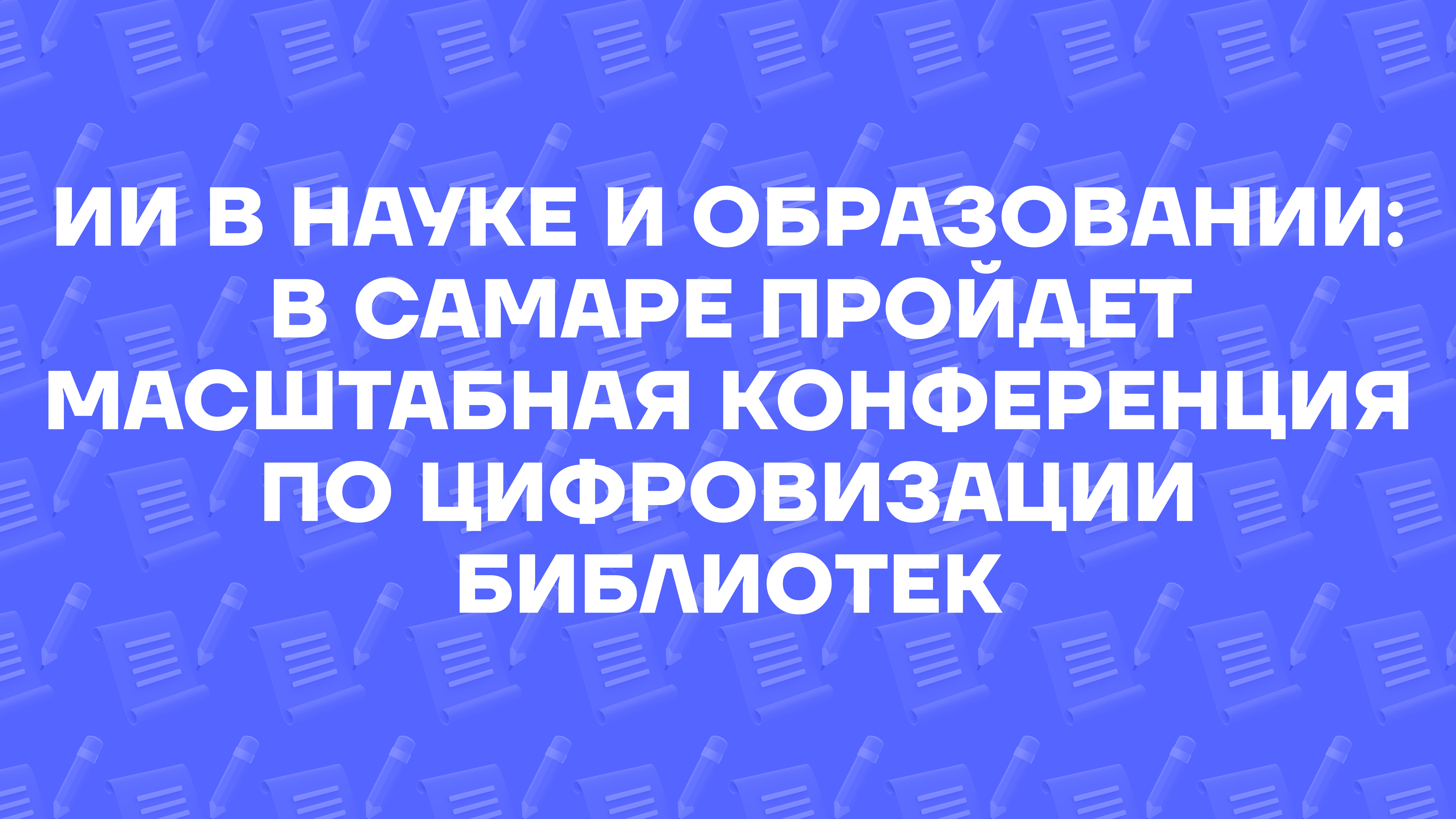 Искусственный интеллект в науке и образовании: в Самаре пройдет масштабная конференция по цифровизации библиотек