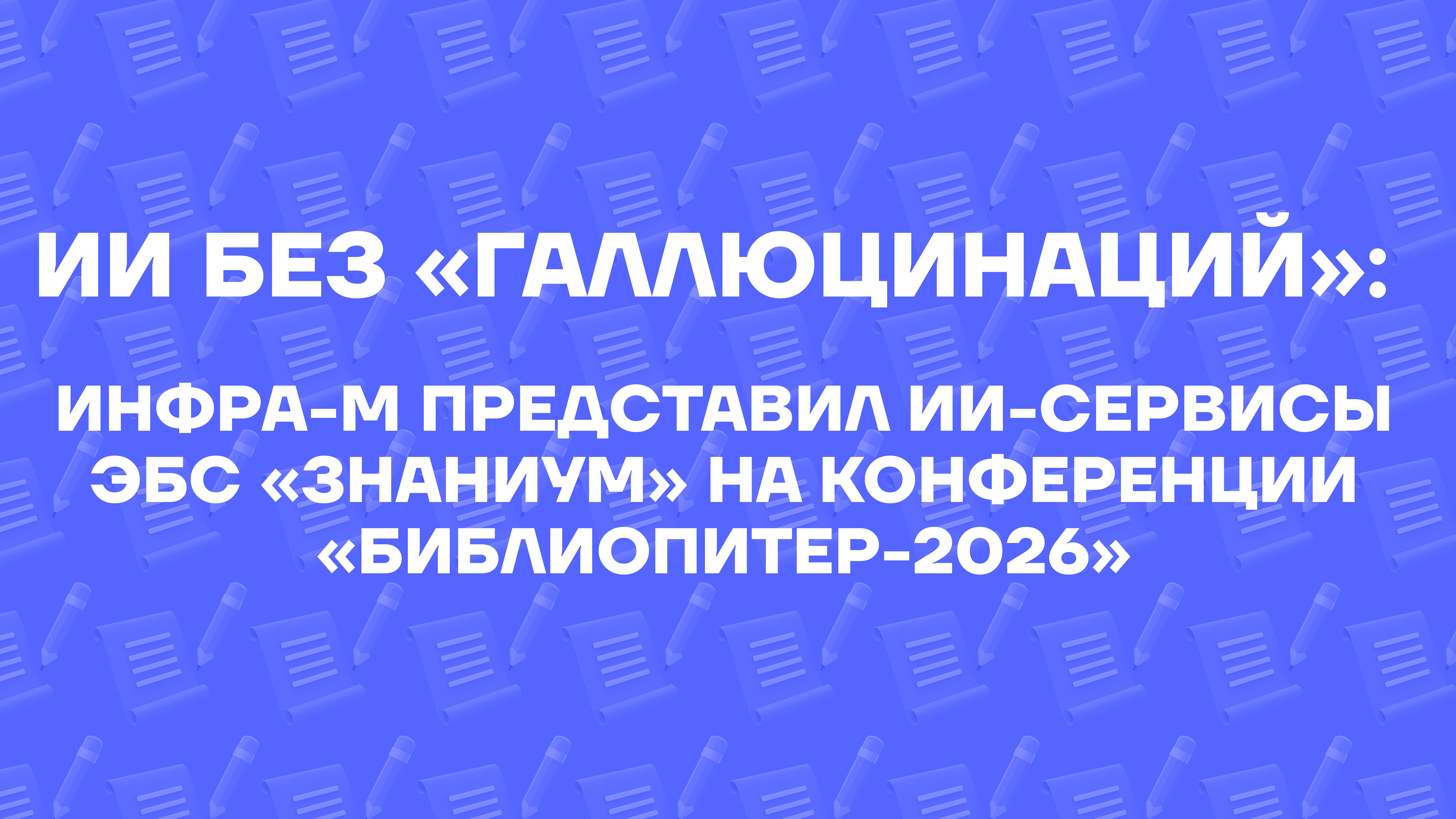 Искусственный интеллект без «галлюцинаций»: НИЦ ИНФРА-М представил нейросетевые сервисы ЭБС «Знаниум» на конференции «БиблиоПитер-2026» С 8 по 10 апреля в Санкт-Петербурге