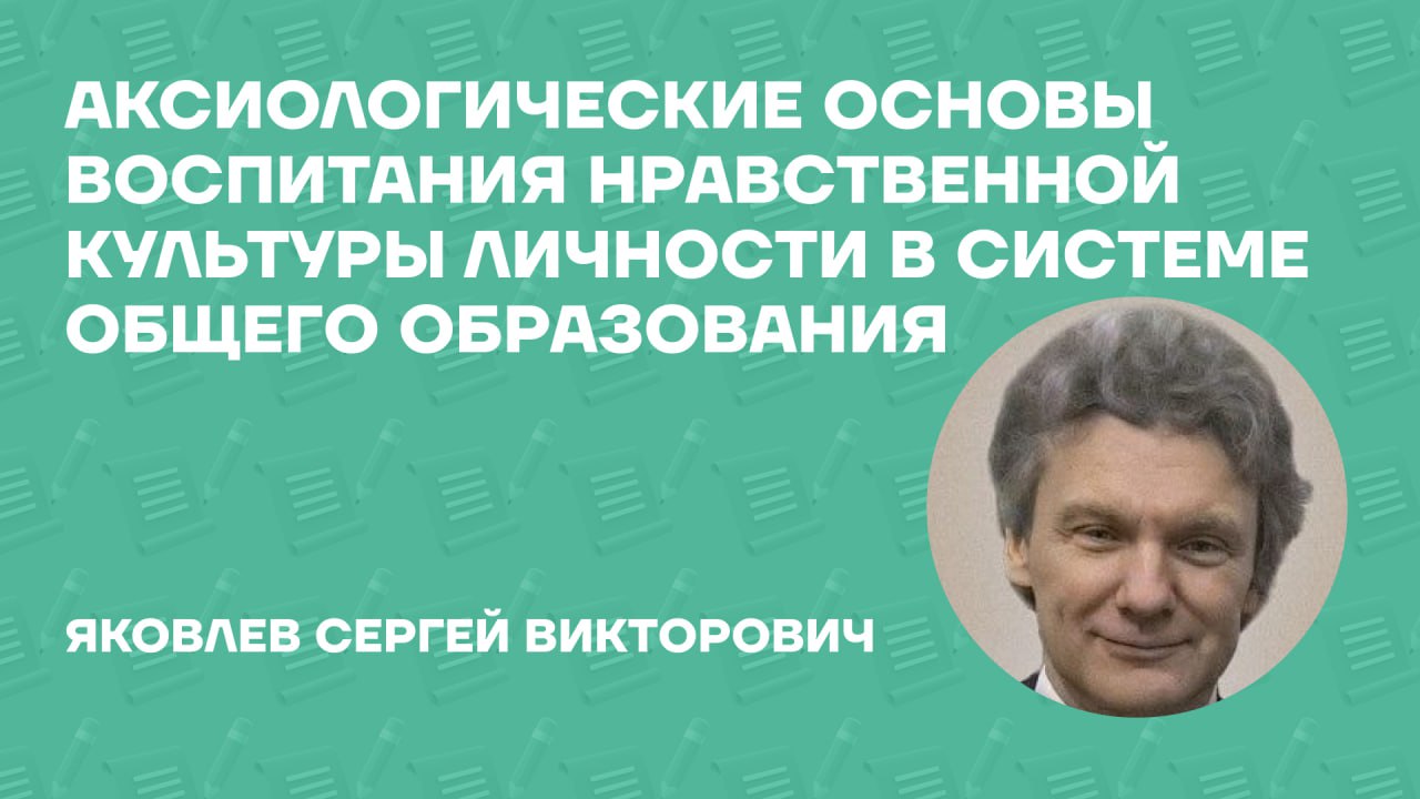 Яковлев Сергей Викторович о монографии «Аксиологические основы воспитания нравственной культуры личности в системе общего образования» Яковлев Сергей Викторович о монографии «Аксиологические основы воспитания нравственной культуры личности в системе общего образования»