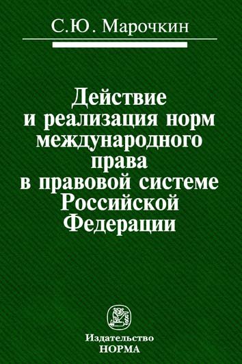 Действие и реализация норм международного права в правовой системе Российской Федерации. Монография