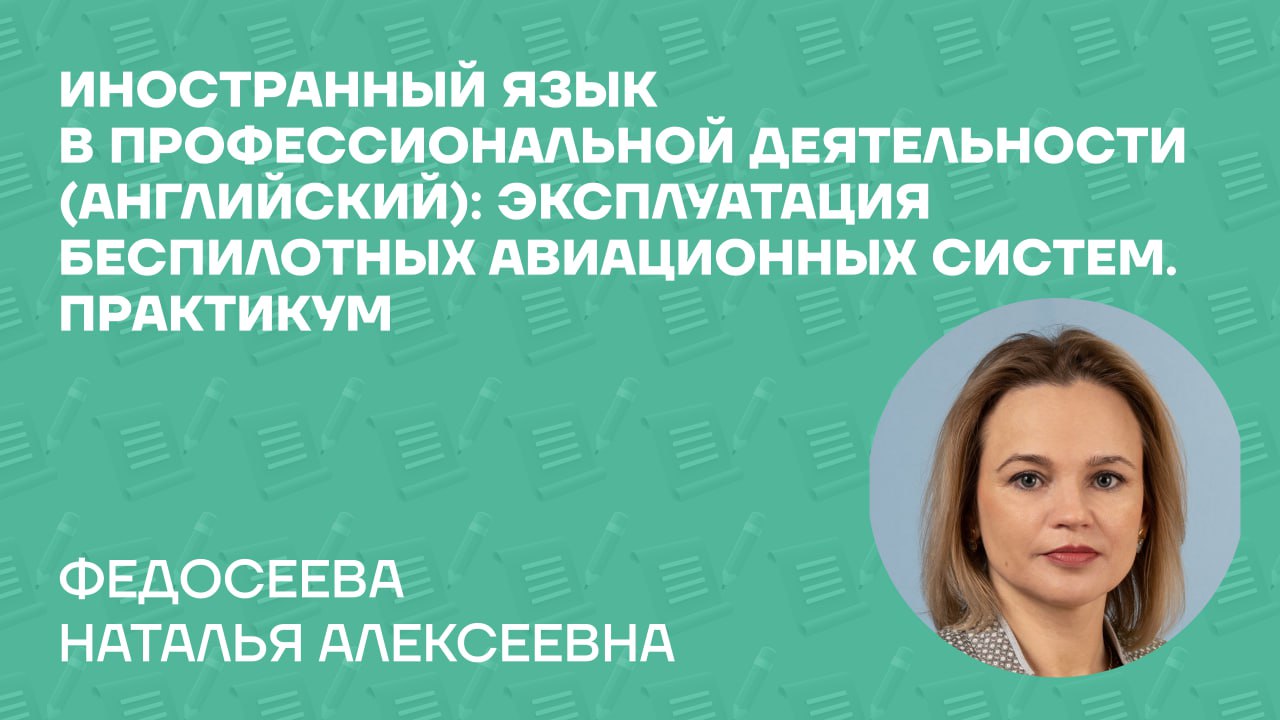 Федосеева Наталья Алексеевна о практикуме «Иностранный язык в профессиональной деятельности (английский): Эксплуатация беспилотных авиационных систем»