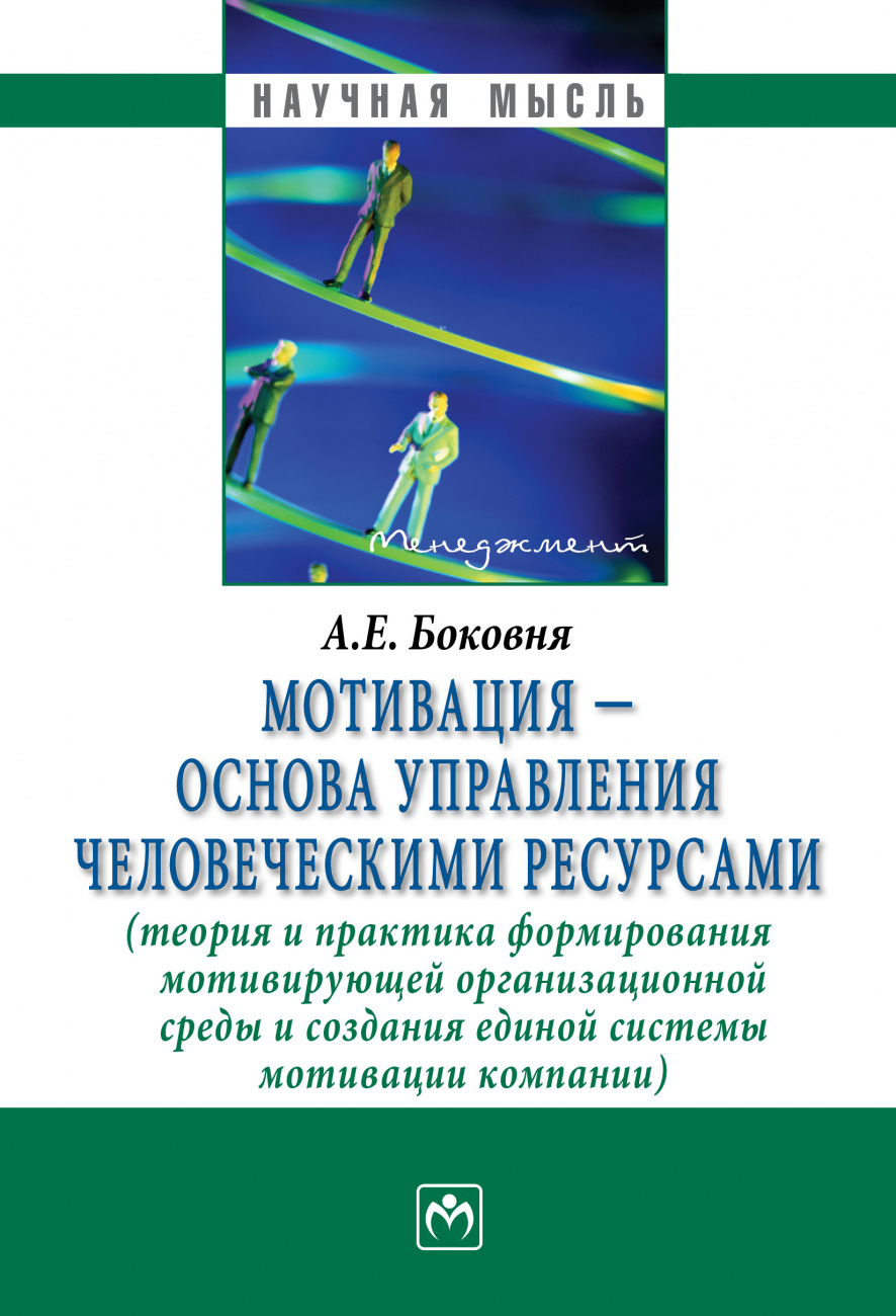 Мотивация - основа управления человеческими ресурсами (теория и практика формирования мотивирующей организационной среды и создания единой системы мотивации компании)