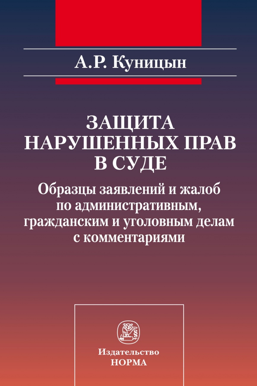 Защита нарушенных прав в суде: образцы заявлений и жалоб по административным, гражданским и уголовным делам с комментариями