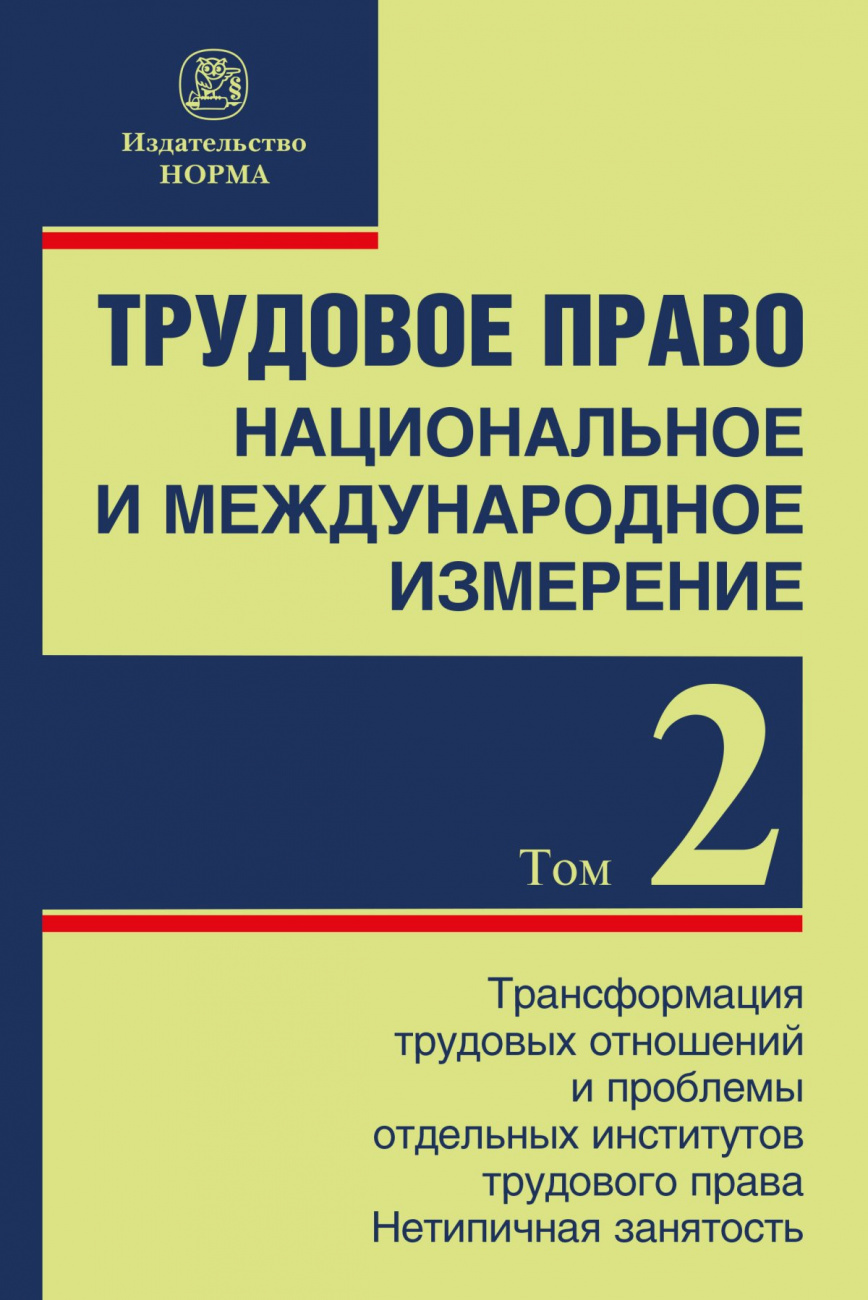 Трудовое право: национальное и международное измерение. Том 2: Трансформация трудовых отношений и проблемы отдельных институтов трудового права. Нетипичная занятость