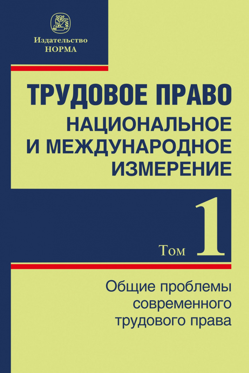 Трудовое право: национальное и международное измерение. Том 1. Общие проблемы современного трудового права