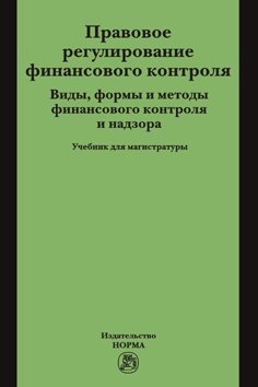 Правовое регулирование финансового контроля. Виды, формы и методы финансового контроля и надзора: Учебник