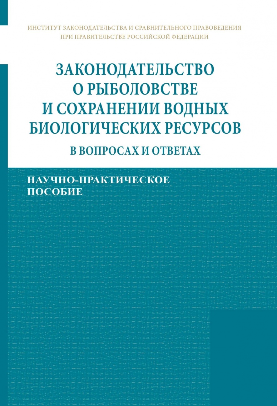 Законодательство о рыболовстве и сохранении водных биологических ресурсов в вопросах и ответах. Научно-практическое пособие