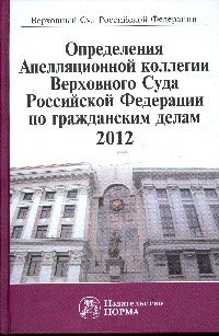 Определения Апелляционной коллегии Верховного Суда Российской Федерации по гражданским делам, 2012. Сборник