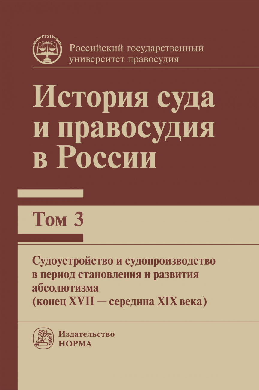 История суда и правосудия в России. Т. 3. Монография. Судоустройство и судопроизводство в период абсолютизма (конец XVII века - середина XIX века)