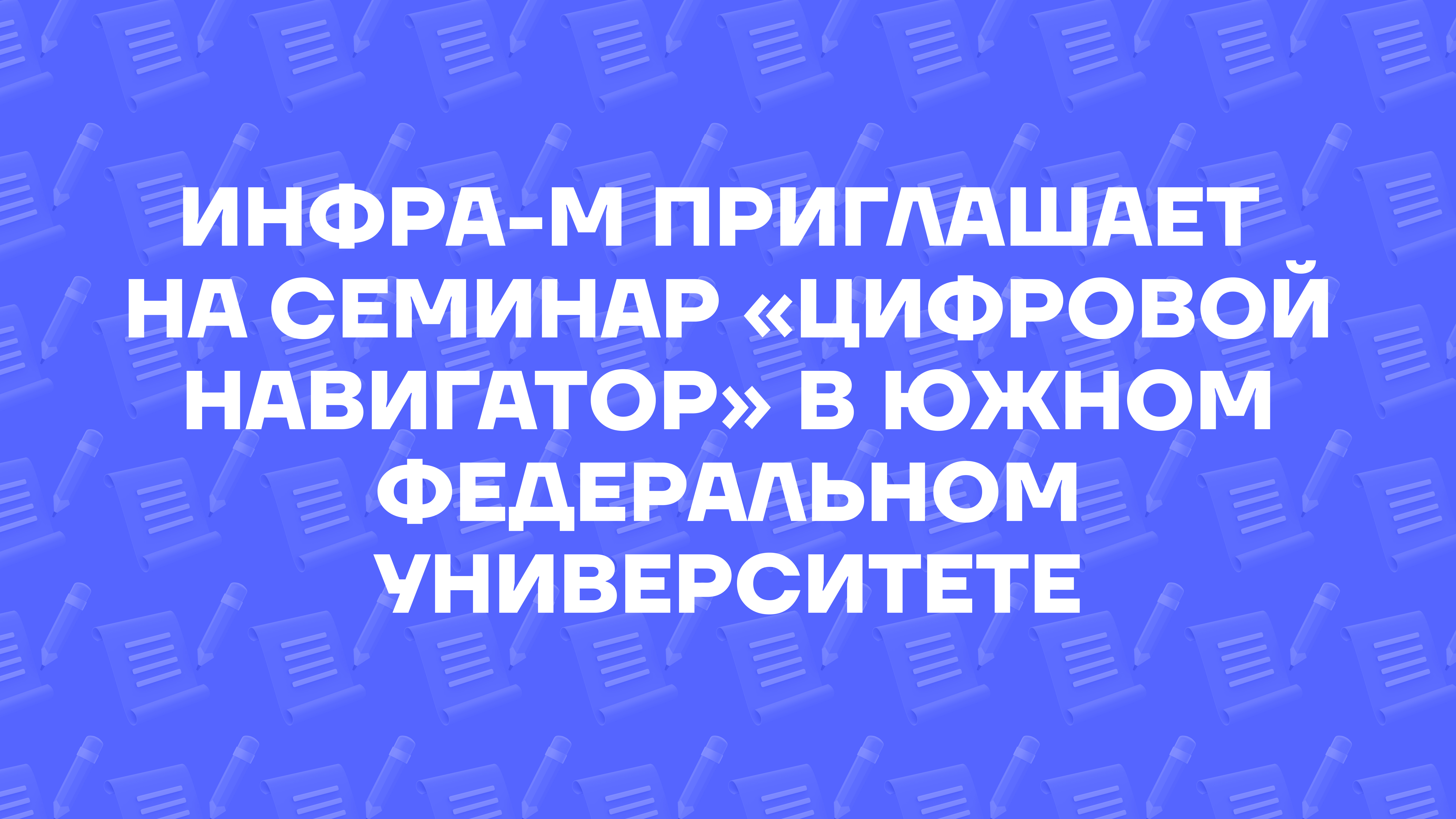 ИНФРА-М приглашает на семинар «Цифровой навигатор» в Южном федеральном университете (Ростов-на-Дону)