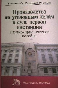Производство по уголовным делам в суде первой инстанции. Науч.-практ. пособие