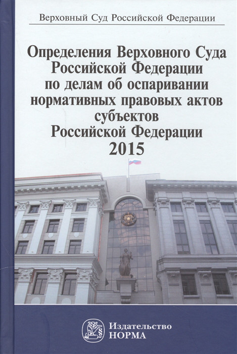 Определения Верховного Суда  РФ по делам об оспаривании нормативных правовых актов субъектов РФ. 2015. Сборник