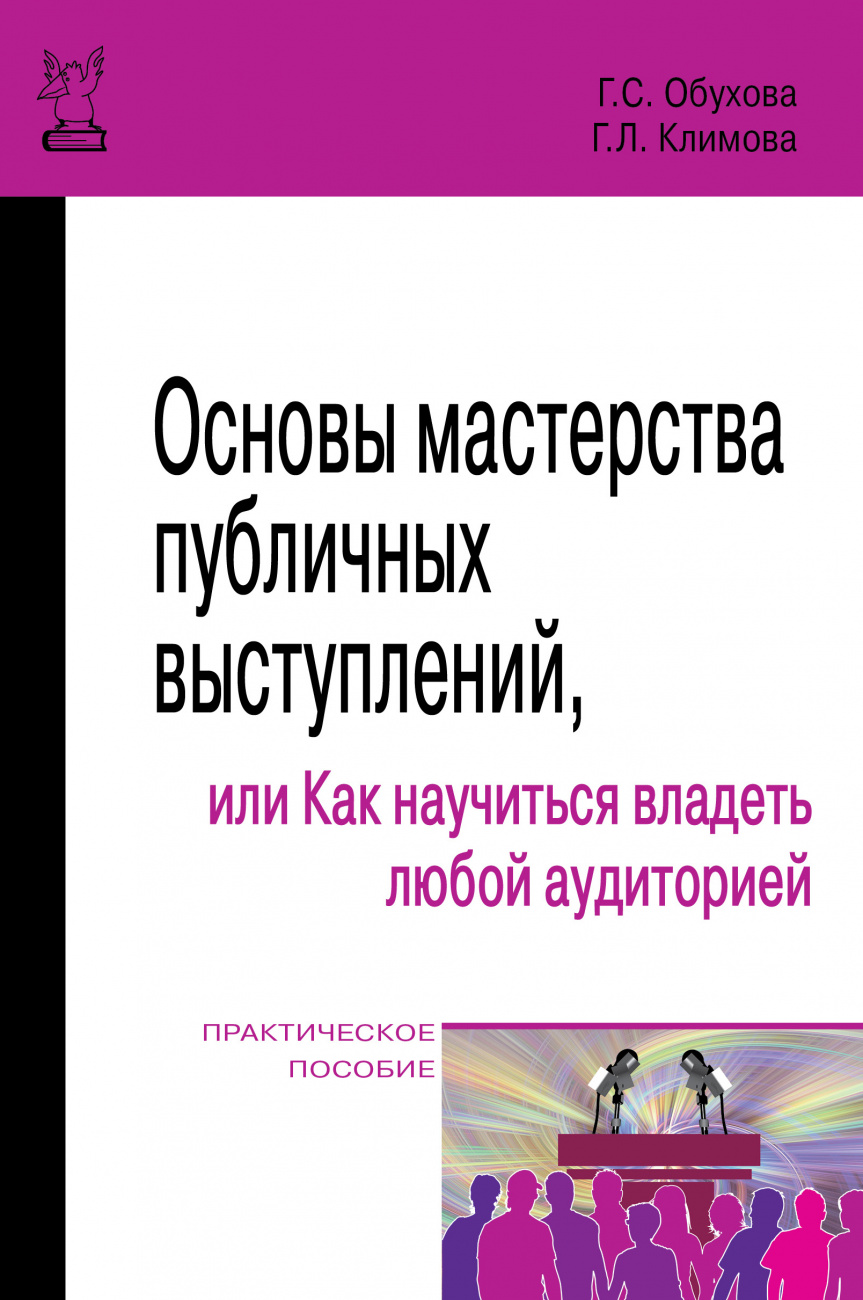 Основы мастерства публичных выступлений, или Как научиться владеть любой аудиторией. Практические рекомендации Практическое пособие