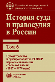 История суда и правосудия в России: Том 6. Судоустройство и судопроизводство в РСФСР периода становления советской власти (1917-1920 годы)