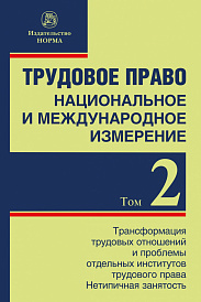 Трудовое право: национальное и международное измерение. Том 2: Трансформация трудовых отношений и проблемы отдельных институтов трудового права. Нетипичная занятость