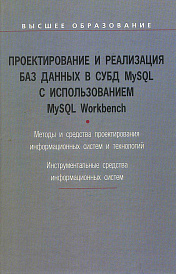 Проектирование и реализация баз данных в СУБД MySQL с использованием MySQL Workbench. Методы и средства проектирования информационных систем и технологий. Инструментальные средства информационных систем. Учебное пособие