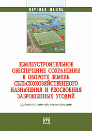 Землеустроительное обеспечение сохранения в обороте земель сельскохозяйственного назначения и реосвоения заброшенных угодий. организационно-правовые аспекты