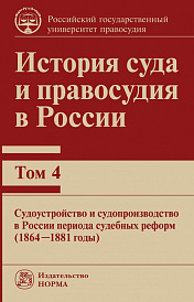 История суда и правосудия в России. Том 4: Судоустройство и судопроизводство в России периода судебных реформ (1864-1881гг). монография