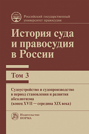 История суда и правосудия в России. Т. 3. Монография. Судоустройство и судопроизводство в период абсолютизма (конец XVII века - середина XIX века)