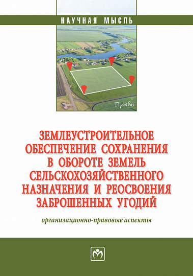 Землеустроительное обеспечение сохранения в обороте земель сельскохозяйственного назначения и реосвоения заброшенных угодий. организационно-правовые аспекты